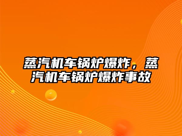 蒸汽機(jī)車鍋爐爆炸，蒸汽機(jī)車鍋爐爆炸事故