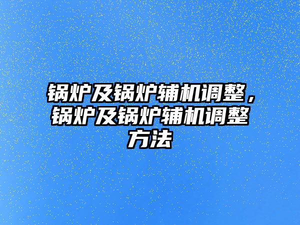 鍋爐及鍋爐輔機調(diào)整，鍋爐及鍋爐輔機調(diào)整方法