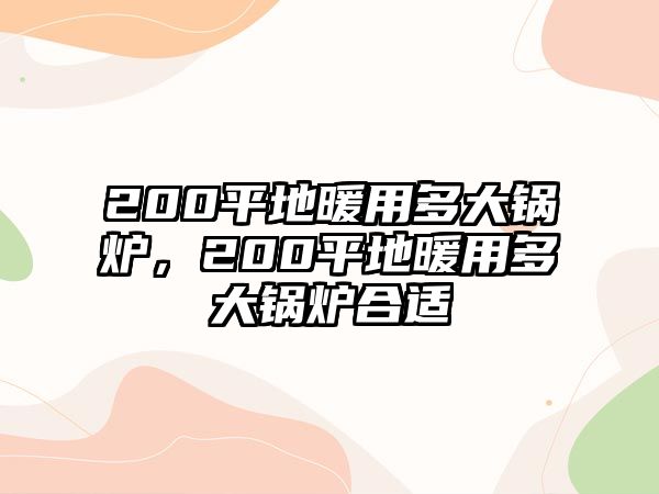 200平地暖用多大鍋爐，200平地暖用多大鍋爐合適