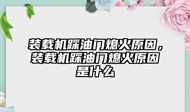 裝載機踩油門熄火原因，裝載機踩油門熄火原因是什么