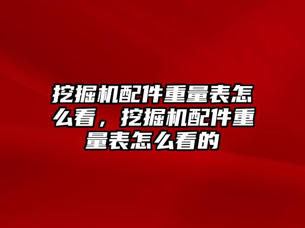 挖掘機配件重量表怎么看，挖掘機配件重量表怎么看的