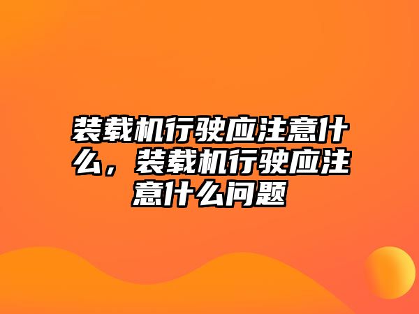 裝載機(jī)行駛應(yīng)注意什么，裝載機(jī)行駛應(yīng)注意什么問(wèn)題