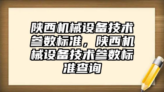 陜西機械設(shè)備技術(shù)參數(shù)標準，陜西機械設(shè)備技術(shù)參數(shù)標準查詢