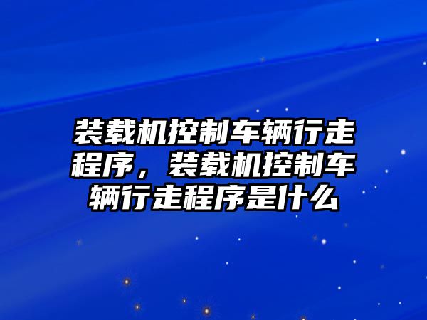 裝載機控制車輛行走程序，裝載機控制車輛行走程序是什么