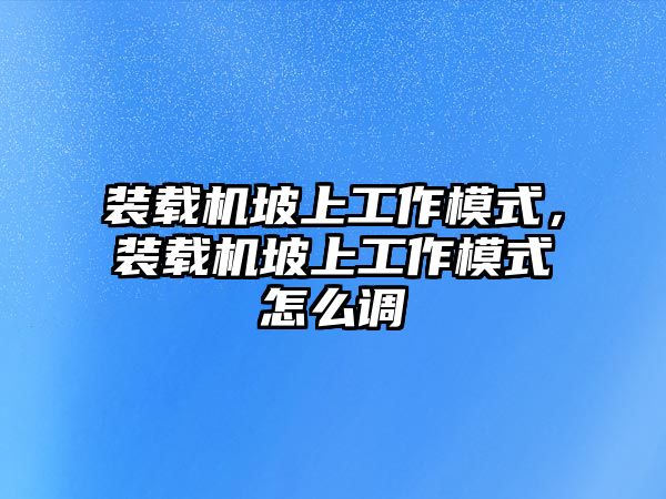 裝載機坡上工作模式，裝載機坡上工作模式怎么調(diào)