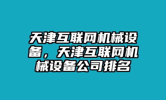 天津互聯(lián)網(wǎng)機械設(shè)備，天津互聯(lián)網(wǎng)機械設(shè)備公司排名