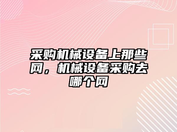 采購機械設備上那些網，機械設備采購去哪個網