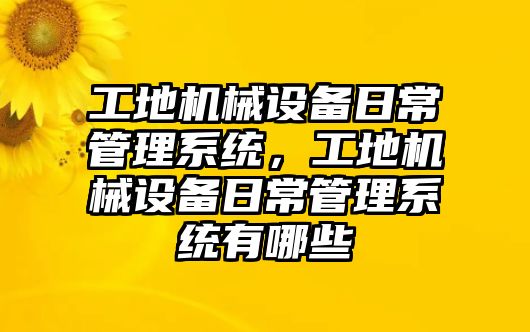 工地機(jī)械設(shè)備日常管理系統(tǒng)，工地機(jī)械設(shè)備日常管理系統(tǒng)有哪些