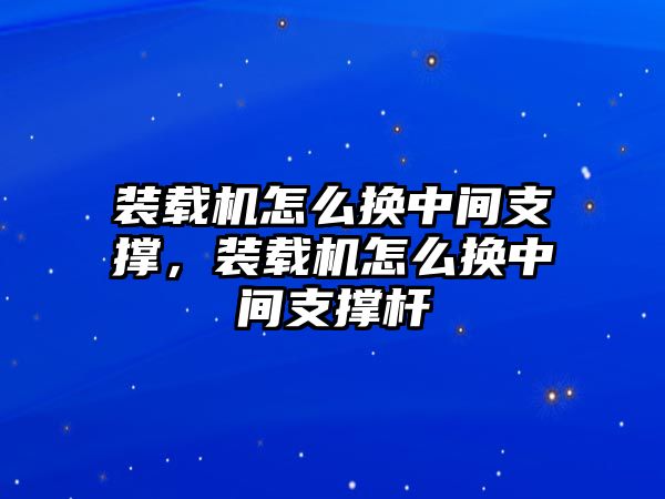 裝載機(jī)怎么換中間支撐，裝載機(jī)怎么換中間支撐桿