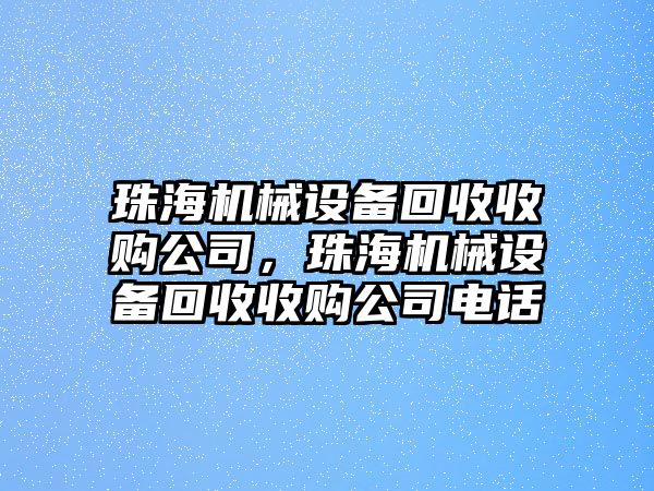 珠海機(jī)械設(shè)備回收收購公司，珠海機(jī)械設(shè)備回收收購公司電話