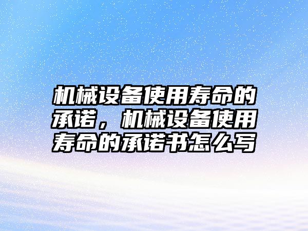 機(jī)械設(shè)備使用壽命的承諾，機(jī)械設(shè)備使用壽命的承諾書(shū)怎么寫(xiě)