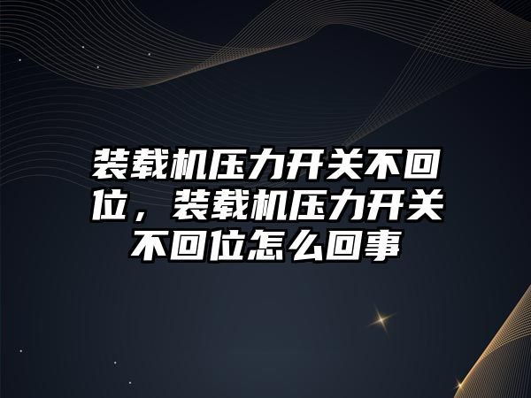 裝載機(jī)壓力開關(guān)不回位，裝載機(jī)壓力開關(guān)不回位怎么回事