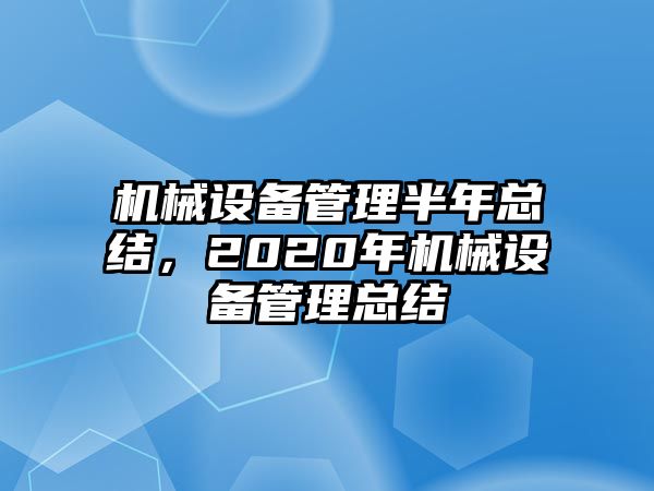 機(jī)械設(shè)備管理半年總結(jié)，2020年機(jī)械設(shè)備管理總結(jié)