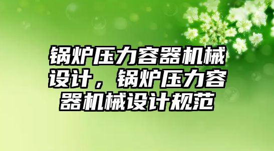 鍋爐壓力容器機械設計，鍋爐壓力容器機械設計規(guī)范