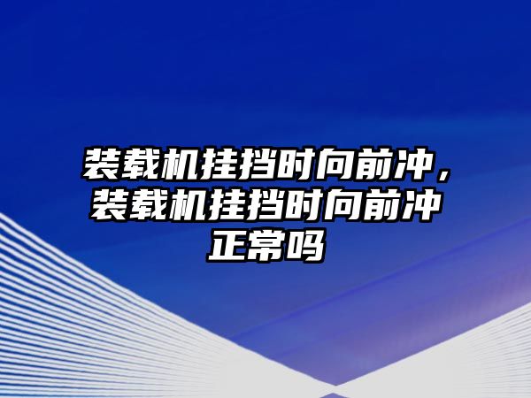 裝載機(jī)掛擋時(shí)向前沖，裝載機(jī)掛擋時(shí)向前沖正常嗎