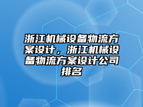 浙江機械設(shè)備物流方案設(shè)計，浙江機械設(shè)備物流方案設(shè)計公司排名