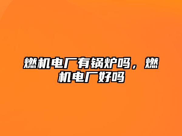 燃機電廠有鍋爐嗎，燃機電廠好嗎