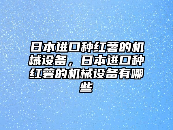 日本進(jìn)口種紅薯的機(jī)械設(shè)備，日本進(jìn)口種紅薯的機(jī)械設(shè)備有哪些