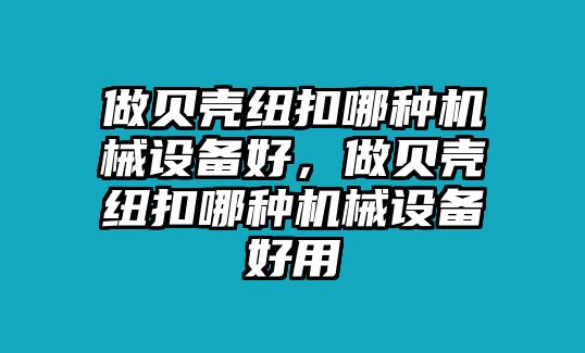 做貝殼紐扣哪種機械設(shè)備好，做貝殼紐扣哪種機械設(shè)備好用