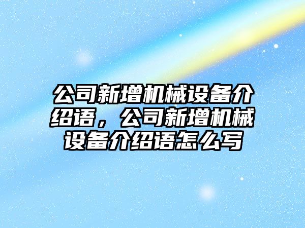 公司新增機械設(shè)備介紹語，公司新增機械設(shè)備介紹語怎么寫