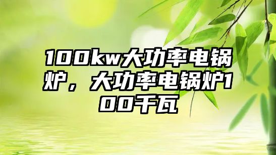 100kw大功率電鍋爐，大功率電鍋爐100千瓦