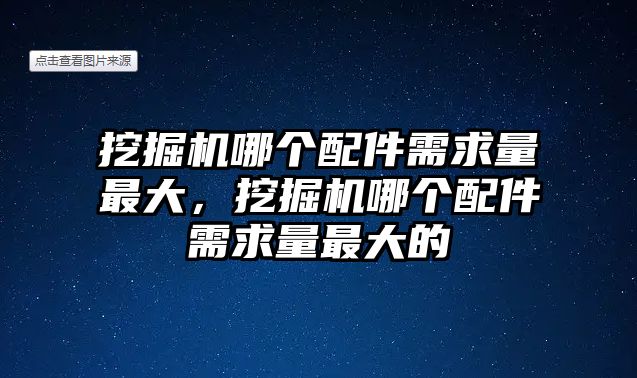 挖掘機哪個配件需求量最大，挖掘機哪個配件需求量最大的