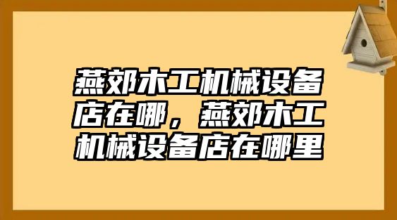 燕郊木工機械設(shè)備店在哪，燕郊木工機械設(shè)備店在哪里