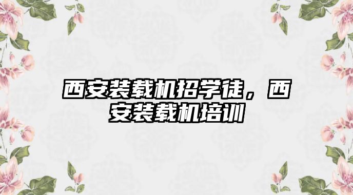 西安裝載機招學徒，西安裝載機培訓