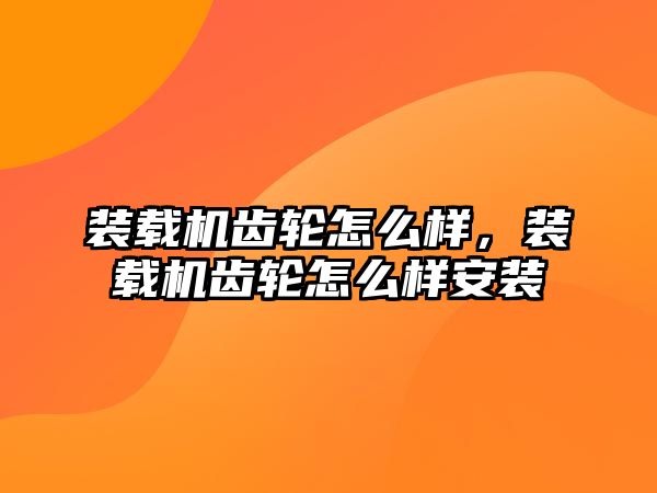 裝載機齒輪怎么樣，裝載機齒輪怎么樣安裝