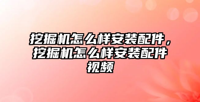 挖掘機(jī)怎么樣安裝配件，挖掘機(jī)怎么樣安裝配件視頻