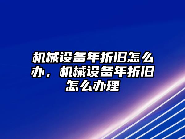 機械設(shè)備年折舊怎么辦，機械設(shè)備年折舊怎么辦理