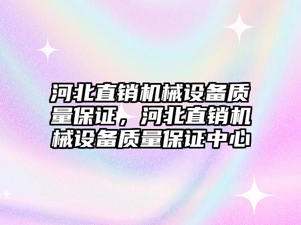 河北直銷機(jī)械設(shè)備質(zhì)量保證，河北直銷機(jī)械設(shè)備質(zhì)量保證中心