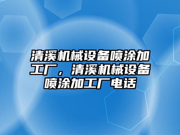 清溪機械設備噴涂加工廠，清溪機械設備噴涂加工廠電話