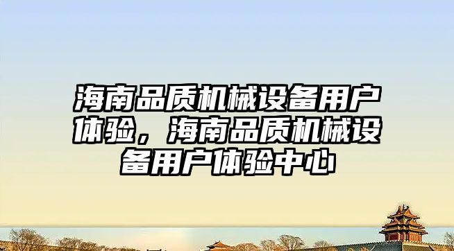 海南品質機械設備用戶體驗，海南品質機械設備用戶體驗中心