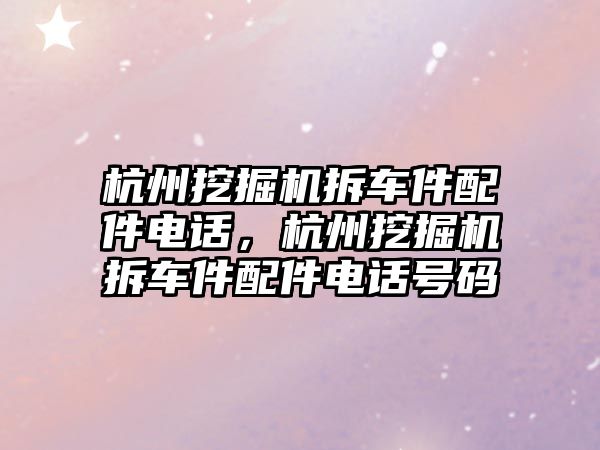 杭州挖掘機拆車件配件電話，杭州挖掘機拆車件配件電話號碼