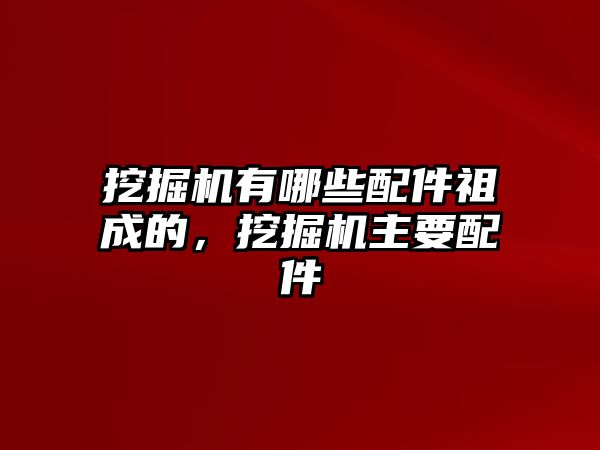 挖掘機(jī)有哪些配件祖成的，挖掘機(jī)主要配件