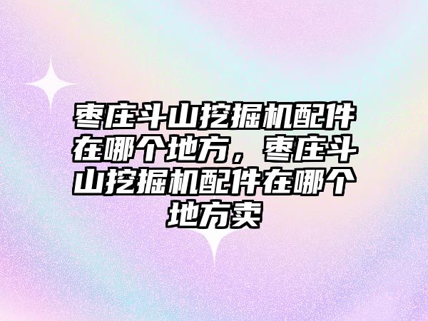 棗莊斗山挖掘機(jī)配件在哪個(gè)地方，棗莊斗山挖掘機(jī)配件在哪個(gè)地方賣