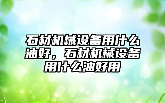 石材機械設備用什么油好，石材機械設備用什么油好用