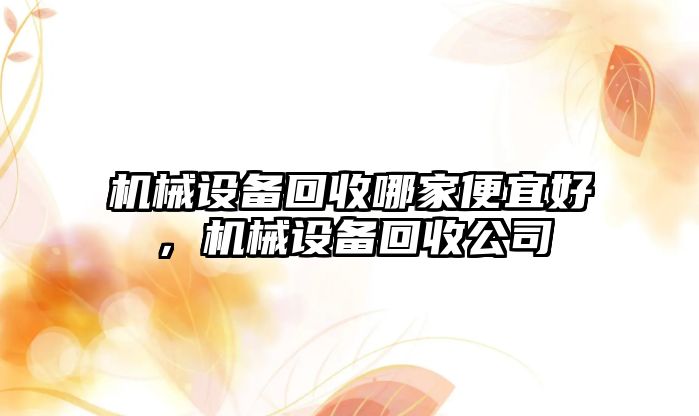 機械設(shè)備回收哪家便宜好，機械設(shè)備回收公司