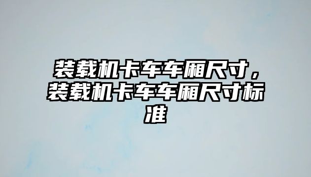 裝載機卡車車廂尺寸，裝載機卡車車廂尺寸標(biāo)準(zhǔn)