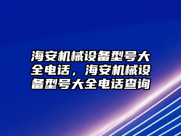 海安機械設備型號大全電話，海安機械設備型號大全電話查詢