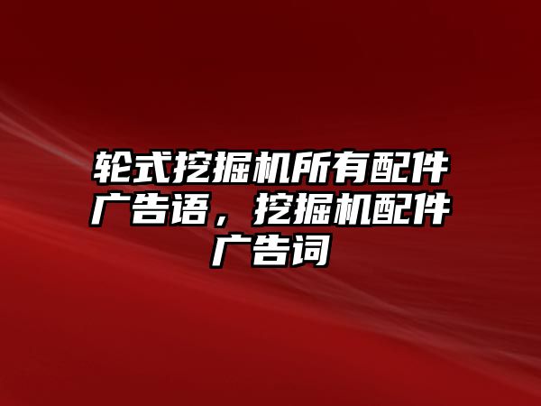 輪式挖掘機(jī)所有配件廣告語，挖掘機(jī)配件廣告詞