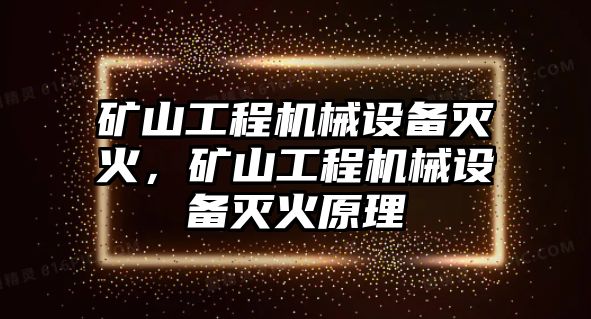 礦山工程機(jī)械設(shè)備滅火，礦山工程機(jī)械設(shè)備滅火原理