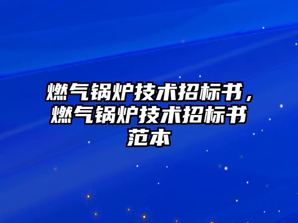 燃?xì)忮仩t技術(shù)招標(biāo)書，燃?xì)忮仩t技術(shù)招標(biāo)書范本