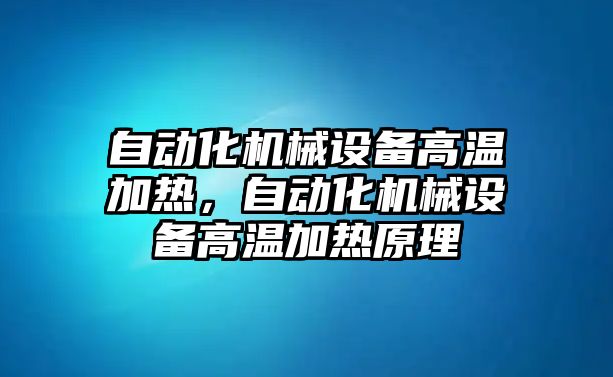 自動化機(jī)械設(shè)備高溫加熱，自動化機(jī)械設(shè)備高溫加熱原理