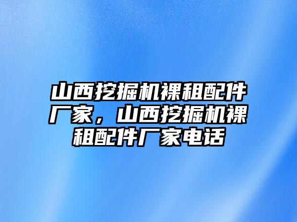 山西挖掘機裸租配件廠家，山西挖掘機裸租配件廠家電話