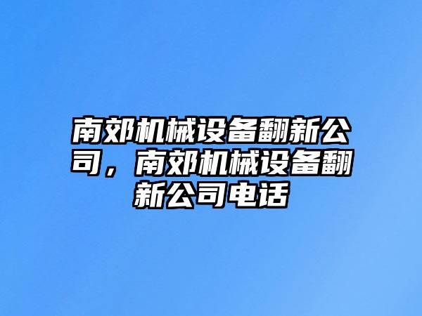 南郊機(jī)械設(shè)備翻新公司，南郊機(jī)械設(shè)備翻新公司電話