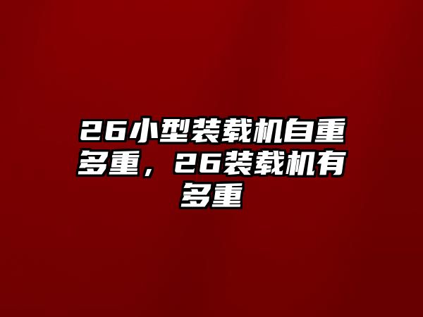 26小型裝載機自重多重，26裝載機有多重