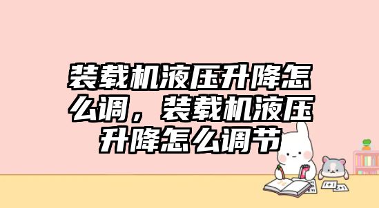 裝載機(jī)液壓升降怎么調(diào)，裝載機(jī)液壓升降怎么調(diào)節(jié)