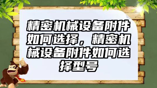 精密機械設(shè)備附件如何選擇，精密機械設(shè)備附件如何選擇型號